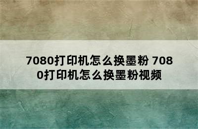 7080打印机怎么换墨粉 7080打印机怎么换墨粉视频